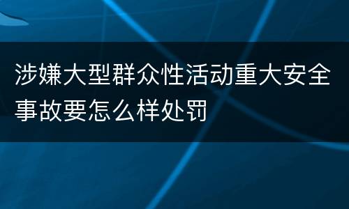涉嫌大型群众性活动重大安全事故要怎么样处罚