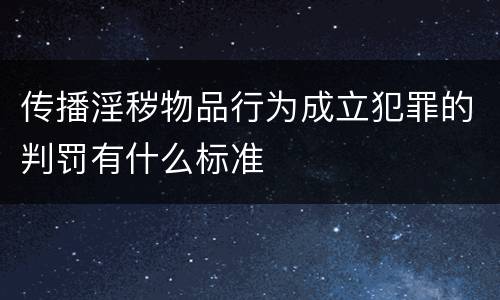 传播淫秽物品行为成立犯罪的判罚有什么标准