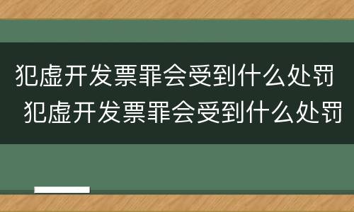 犯虚开发票罪会受到什么处罚 犯虚开发票罪会受到什么处罚呢