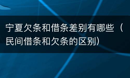 宁夏欠条和借条差别有哪些（民间借条和欠条的区别）