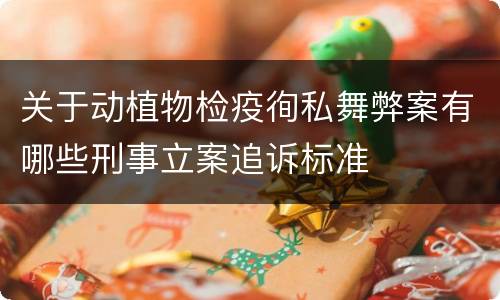 关于动植物检疫徇私舞弊案有哪些刑事立案追诉标准
