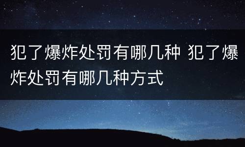 犯了爆炸处罚有哪几种 犯了爆炸处罚有哪几种方式