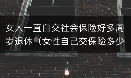女人一直自交社会保险好多周岁退休（女性自己交保险多少岁退休）