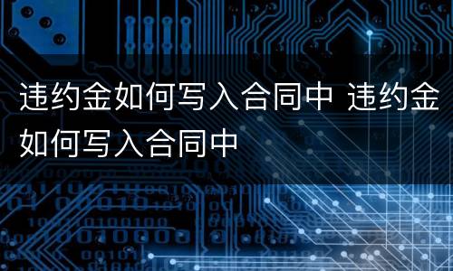 违约金如何写入合同中 违约金如何写入合同中