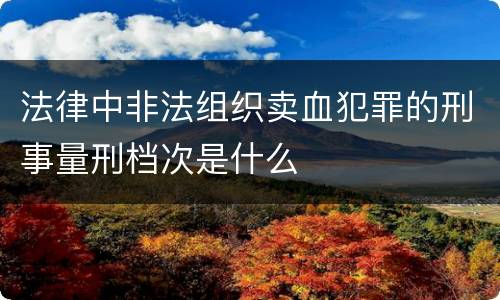 法律中非法组织卖血犯罪的刑事量刑档次是什么