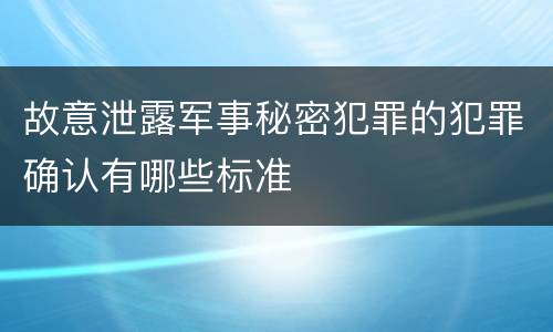 故意泄露军事秘密犯罪的犯罪确认有哪些标准