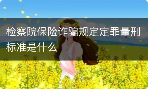 检察院保险诈骗规定定罪量刑标准是什么