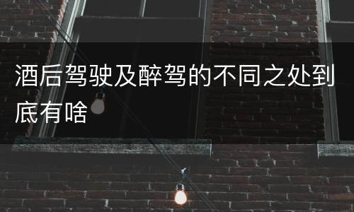 酒后驾驶及醉驾的不同之处到底有啥