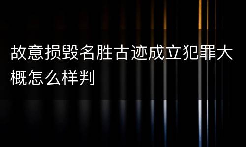 故意损毁名胜古迹成立犯罪大概怎么样判