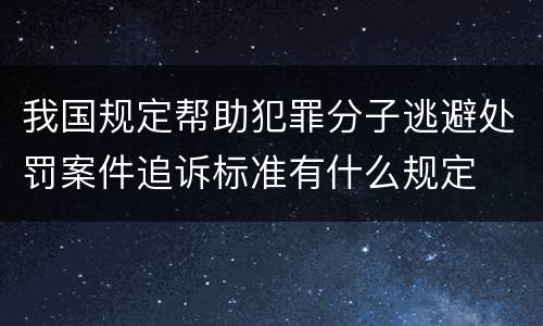 我国规定帮助犯罪分子逃避处罚案件追诉标准有什么规定