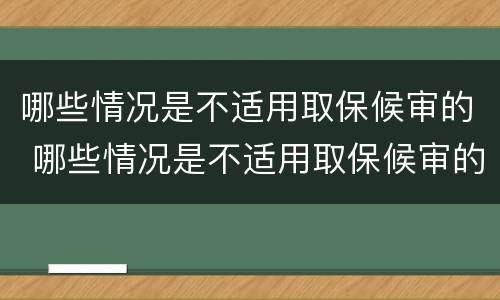 哪些情况是不适用取保候审的 哪些情况是不适用取保候审的情形
