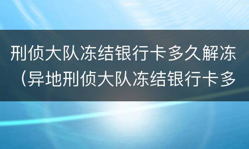 刑侦大队冻结银行卡多久解冻（异地刑侦大队冻结银行卡多久解冻）