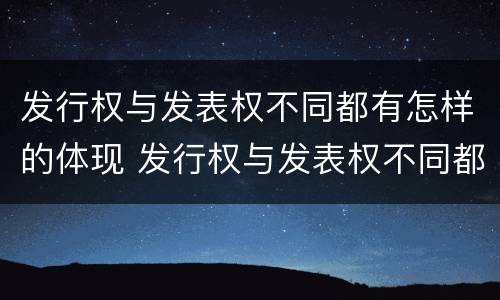 发行权与发表权不同都有怎样的体现 发行权与发表权不同都有怎样的体现