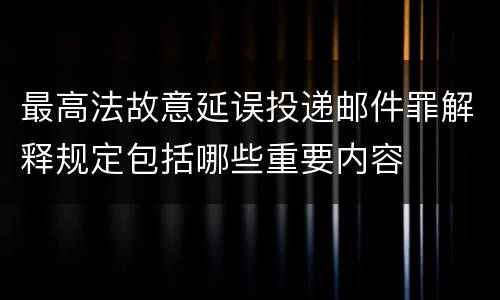 最高法故意延误投递邮件罪解释规定包括哪些重要内容