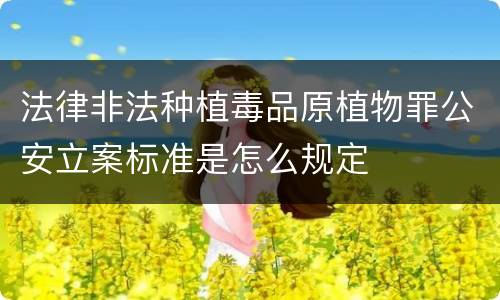 法律非法种植毒品原植物罪公安立案标准是怎么规定