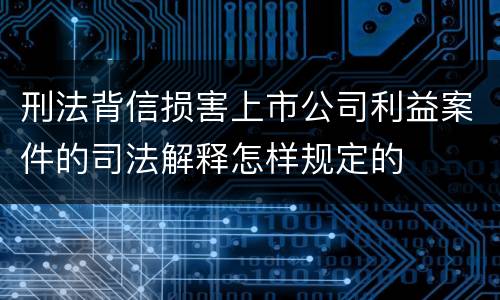 刑法背信损害上市公司利益案件的司法解释怎样规定的