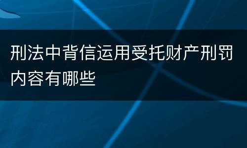 刑法中背信运用受托财产刑罚内容有哪些
