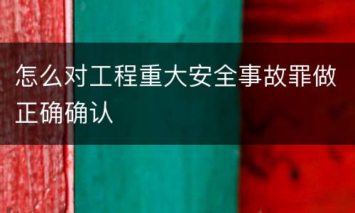 怎么对工程重大安全事故罪做正确确认
