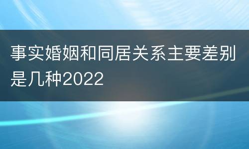 事实婚姻和同居关系主要差别是几种2022