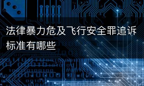 法律暴力危及飞行安全罪追诉标准有哪些