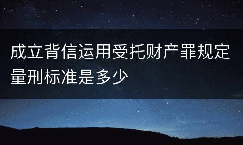 成立背信运用受托财产罪规定量刑标准是多少