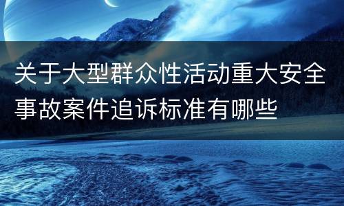 关于大型群众性活动重大安全事故案件追诉标准有哪些