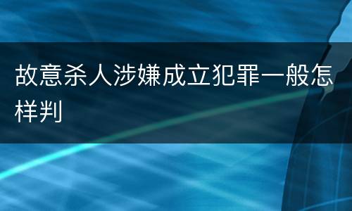 故意杀人涉嫌成立犯罪一般怎样判