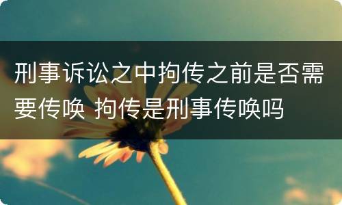 刑事诉讼之中拘传之前是否需要传唤 拘传是刑事传唤吗