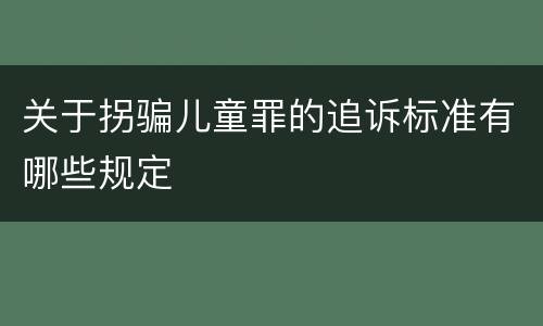 关于拐骗儿童罪的追诉标准有哪些规定