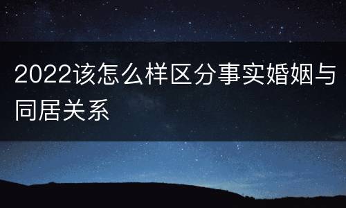 2022该怎么样区分事实婚姻与同居关系