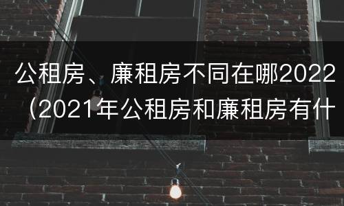 公租房、廉租房不同在哪2022（2021年公租房和廉租房有什么区别）