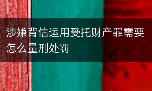 涉嫌背信运用受托财产罪需要怎么量刑处罚
