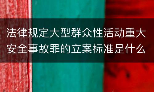 法律规定大型群众性活动重大安全事故罪的立案标准是什么