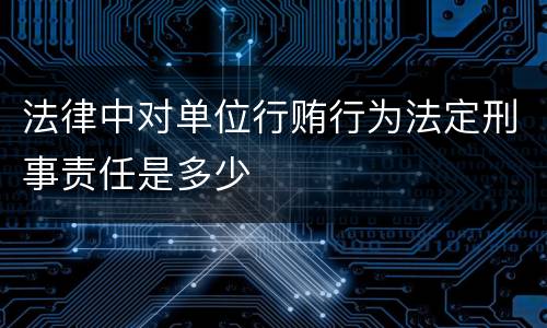法律中对单位行贿行为法定刑事责任是多少