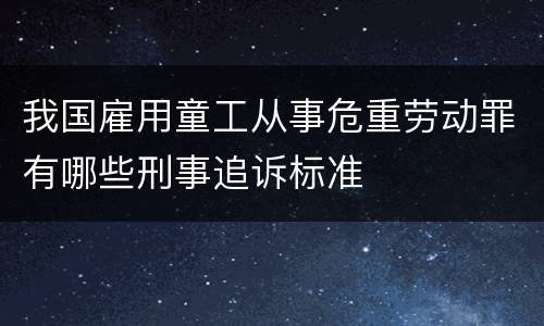 我国雇用童工从事危重劳动罪有哪些刑事追诉标准
