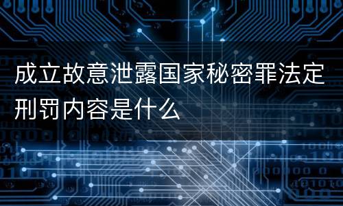 成立故意泄露国家秘密罪法定刑罚内容是什么