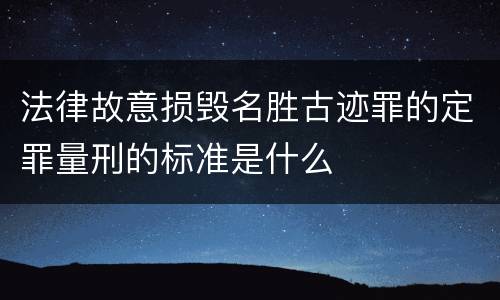 法律故意损毁名胜古迹罪的定罪量刑的标准是什么