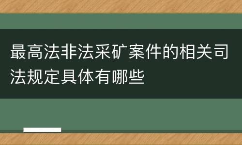 最高法非法采矿案件的相关司法规定具体有哪些