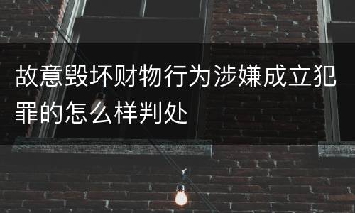 故意毁坏财物行为涉嫌成立犯罪的怎么样判处