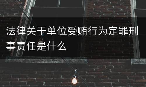 法律关于单位受贿行为定罪刑事责任是什么