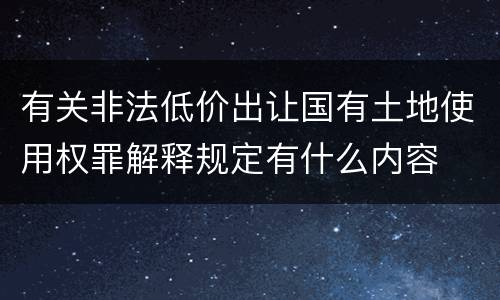 有关非法低价出让国有土地使用权罪解释规定有什么内容
