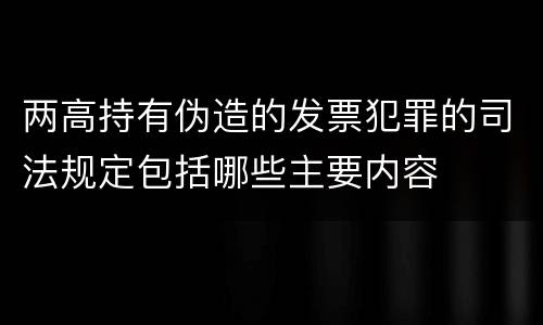 两高持有伪造的发票犯罪的司法规定包括哪些主要内容