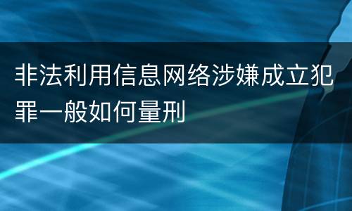 非法利用信息网络涉嫌成立犯罪一般如何量刑