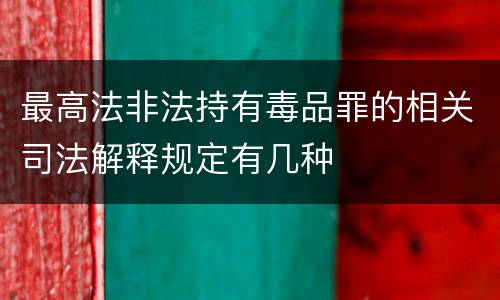 最高法非法持有毒品罪的相关司法解释规定有几种
