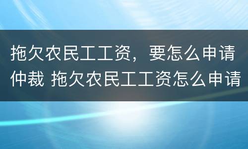 拖欠农民工工资，要怎么申请仲裁 拖欠农民工工资怎么申请劳动仲裁