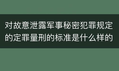 对故意泄露军事秘密犯罪规定的定罪量刑的标准是什么样的