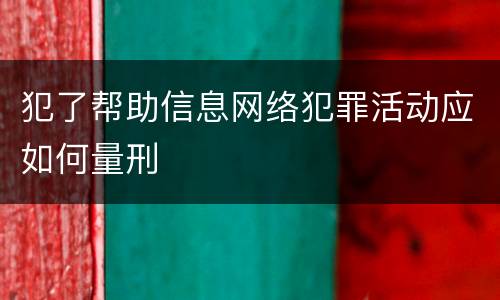 犯了帮助信息网络犯罪活动应如何量刑