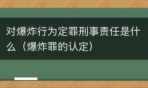 对爆炸行为定罪刑事责任是什么（爆炸罪的认定）