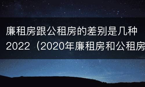 廉租房跟公租房的差别是几种2022（2020年廉租房和公租房的区别）