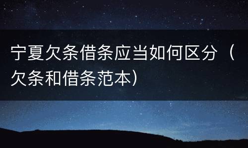宁夏欠条借条应当如何区分（欠条和借条范本）